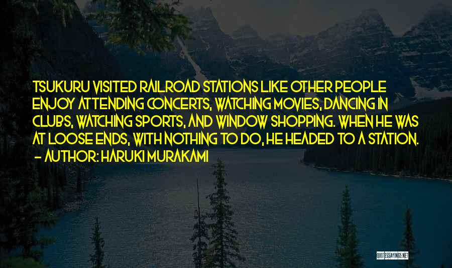 Haruki Murakami Quotes: Tsukuru Visited Railroad Stations Like Other People Enjoy Attending Concerts, Watching Movies, Dancing In Clubs, Watching Sports, And Window Shopping.