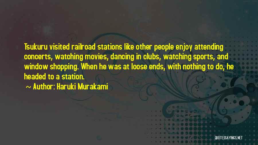 Haruki Murakami Quotes: Tsukuru Visited Railroad Stations Like Other People Enjoy Attending Concerts, Watching Movies, Dancing In Clubs, Watching Sports, And Window Shopping.
