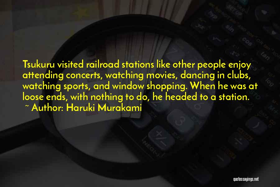 Haruki Murakami Quotes: Tsukuru Visited Railroad Stations Like Other People Enjoy Attending Concerts, Watching Movies, Dancing In Clubs, Watching Sports, And Window Shopping.