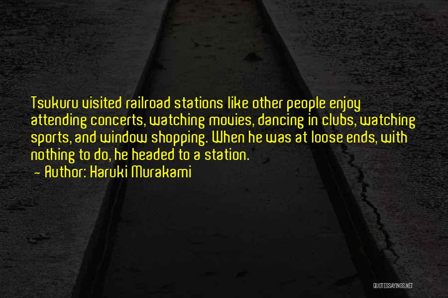Haruki Murakami Quotes: Tsukuru Visited Railroad Stations Like Other People Enjoy Attending Concerts, Watching Movies, Dancing In Clubs, Watching Sports, And Window Shopping.