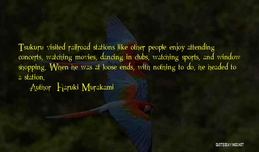 Haruki Murakami Quotes: Tsukuru Visited Railroad Stations Like Other People Enjoy Attending Concerts, Watching Movies, Dancing In Clubs, Watching Sports, And Window Shopping.