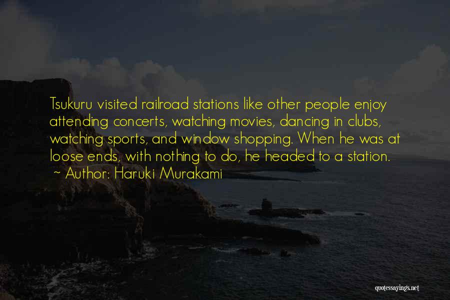 Haruki Murakami Quotes: Tsukuru Visited Railroad Stations Like Other People Enjoy Attending Concerts, Watching Movies, Dancing In Clubs, Watching Sports, And Window Shopping.
