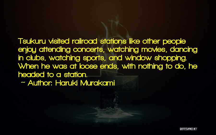 Haruki Murakami Quotes: Tsukuru Visited Railroad Stations Like Other People Enjoy Attending Concerts, Watching Movies, Dancing In Clubs, Watching Sports, And Window Shopping.