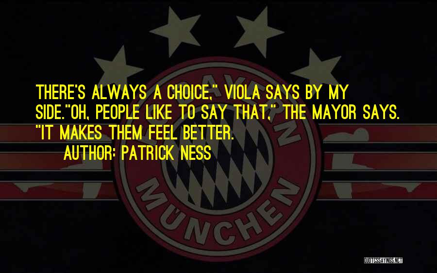 Patrick Ness Quotes: There's Always A Choice, Viola Says By My Side.oh, People Like To Say That, The Mayor Says. It Makes Them