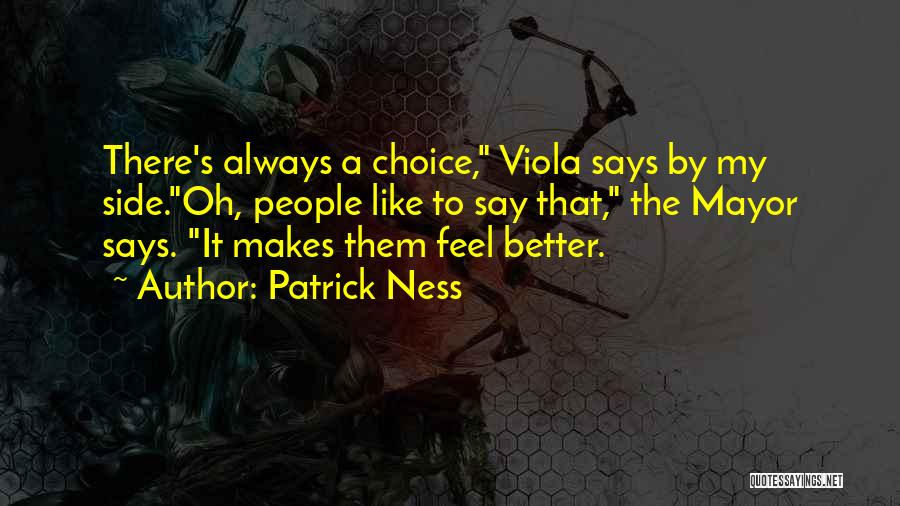 Patrick Ness Quotes: There's Always A Choice, Viola Says By My Side.oh, People Like To Say That, The Mayor Says. It Makes Them
