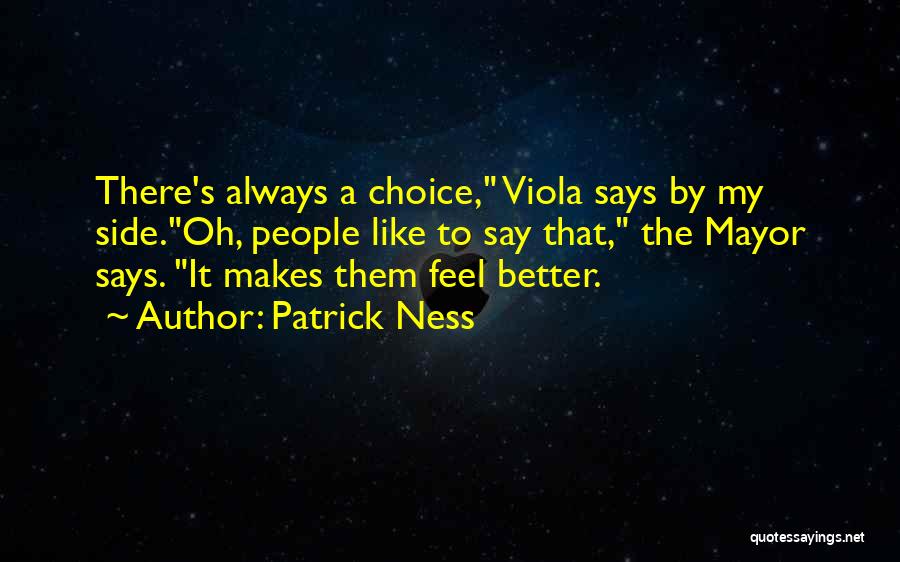 Patrick Ness Quotes: There's Always A Choice, Viola Says By My Side.oh, People Like To Say That, The Mayor Says. It Makes Them