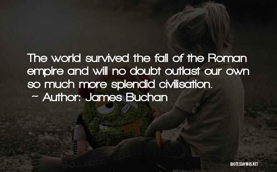 James Buchan Quotes: The World Survived The Fall Of The Roman Empire And Will No Doubt Outlast Our Own So Much More Splendid