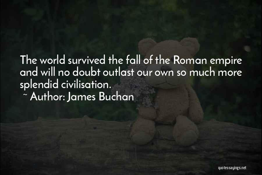 James Buchan Quotes: The World Survived The Fall Of The Roman Empire And Will No Doubt Outlast Our Own So Much More Splendid