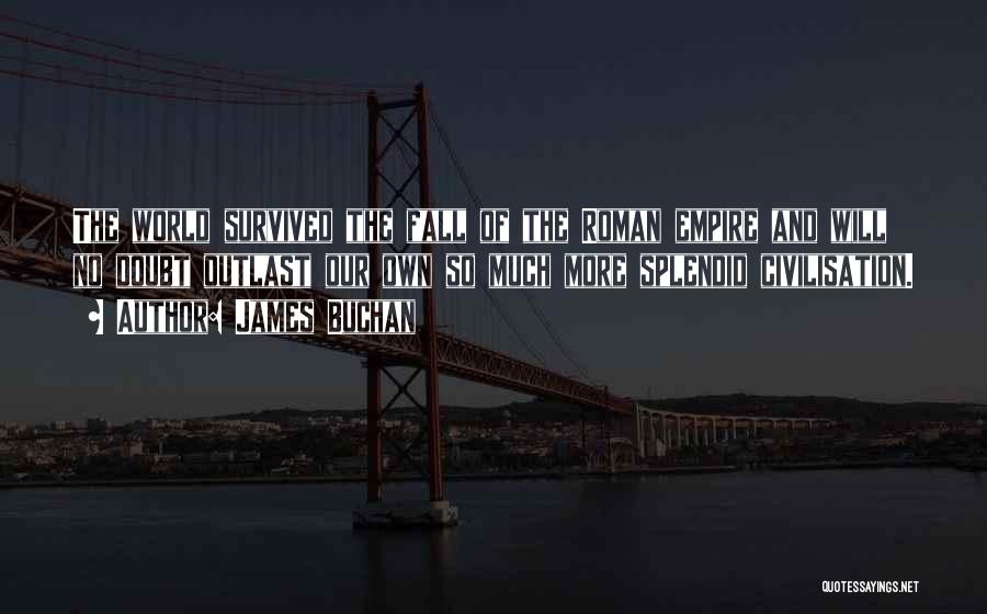 James Buchan Quotes: The World Survived The Fall Of The Roman Empire And Will No Doubt Outlast Our Own So Much More Splendid