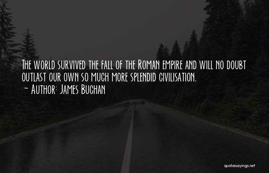 James Buchan Quotes: The World Survived The Fall Of The Roman Empire And Will No Doubt Outlast Our Own So Much More Splendid