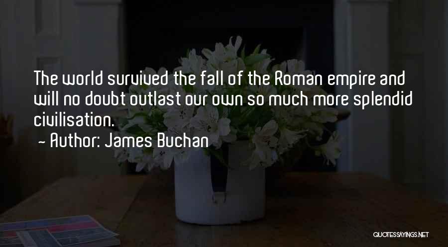 James Buchan Quotes: The World Survived The Fall Of The Roman Empire And Will No Doubt Outlast Our Own So Much More Splendid