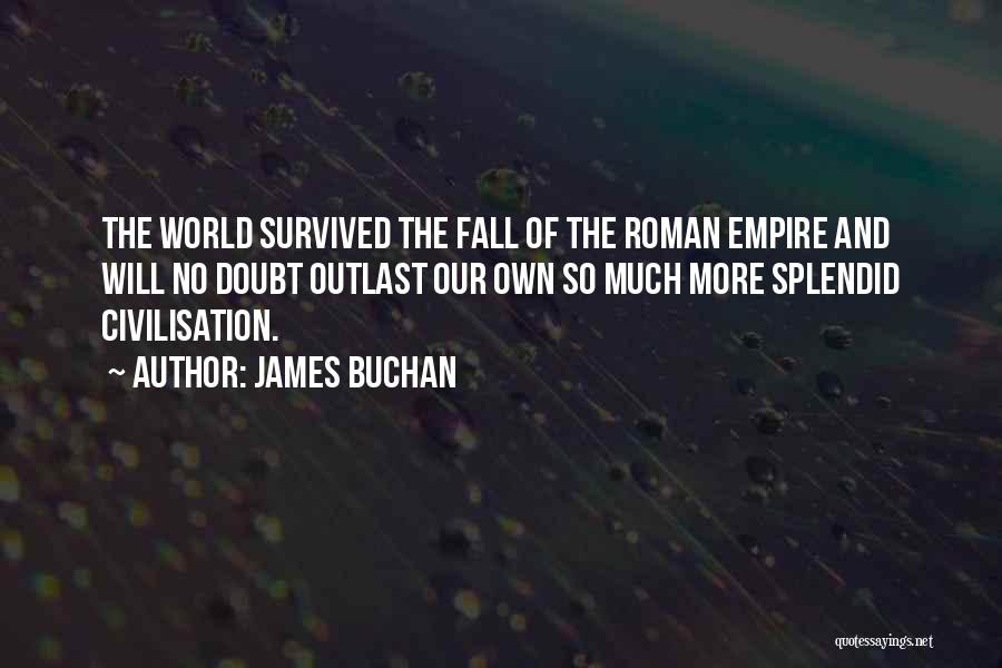 James Buchan Quotes: The World Survived The Fall Of The Roman Empire And Will No Doubt Outlast Our Own So Much More Splendid