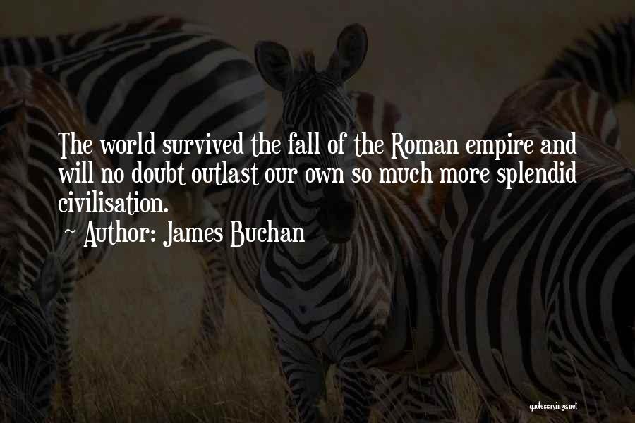 James Buchan Quotes: The World Survived The Fall Of The Roman Empire And Will No Doubt Outlast Our Own So Much More Splendid