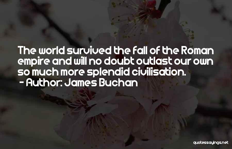 James Buchan Quotes: The World Survived The Fall Of The Roman Empire And Will No Doubt Outlast Our Own So Much More Splendid