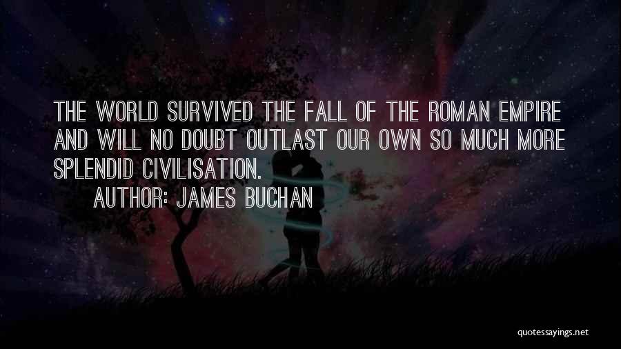 James Buchan Quotes: The World Survived The Fall Of The Roman Empire And Will No Doubt Outlast Our Own So Much More Splendid