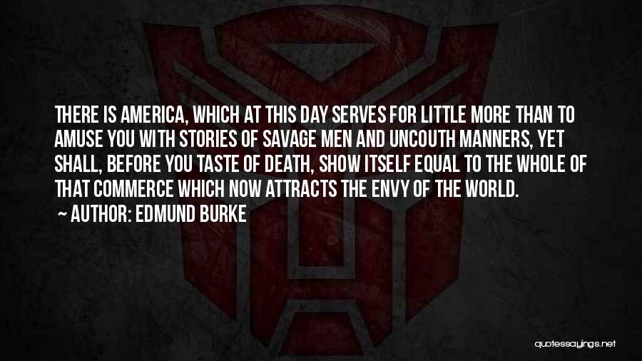 Edmund Burke Quotes: There Is America, Which At This Day Serves For Little More Than To Amuse You With Stories Of Savage Men