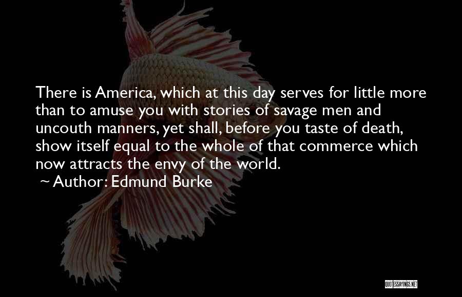 Edmund Burke Quotes: There Is America, Which At This Day Serves For Little More Than To Amuse You With Stories Of Savage Men