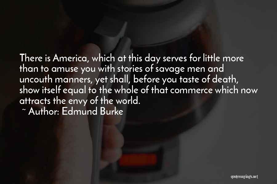 Edmund Burke Quotes: There Is America, Which At This Day Serves For Little More Than To Amuse You With Stories Of Savage Men