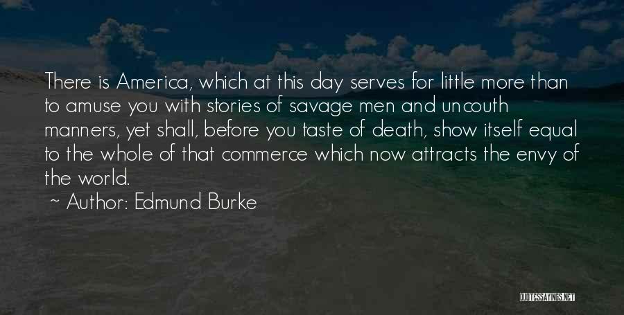Edmund Burke Quotes: There Is America, Which At This Day Serves For Little More Than To Amuse You With Stories Of Savage Men