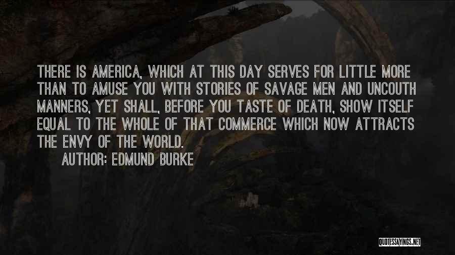 Edmund Burke Quotes: There Is America, Which At This Day Serves For Little More Than To Amuse You With Stories Of Savage Men
