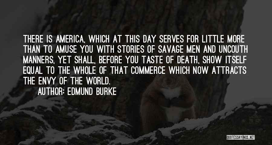 Edmund Burke Quotes: There Is America, Which At This Day Serves For Little More Than To Amuse You With Stories Of Savage Men