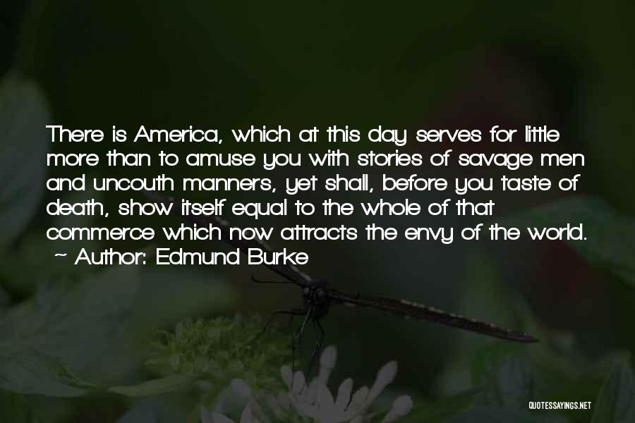 Edmund Burke Quotes: There Is America, Which At This Day Serves For Little More Than To Amuse You With Stories Of Savage Men