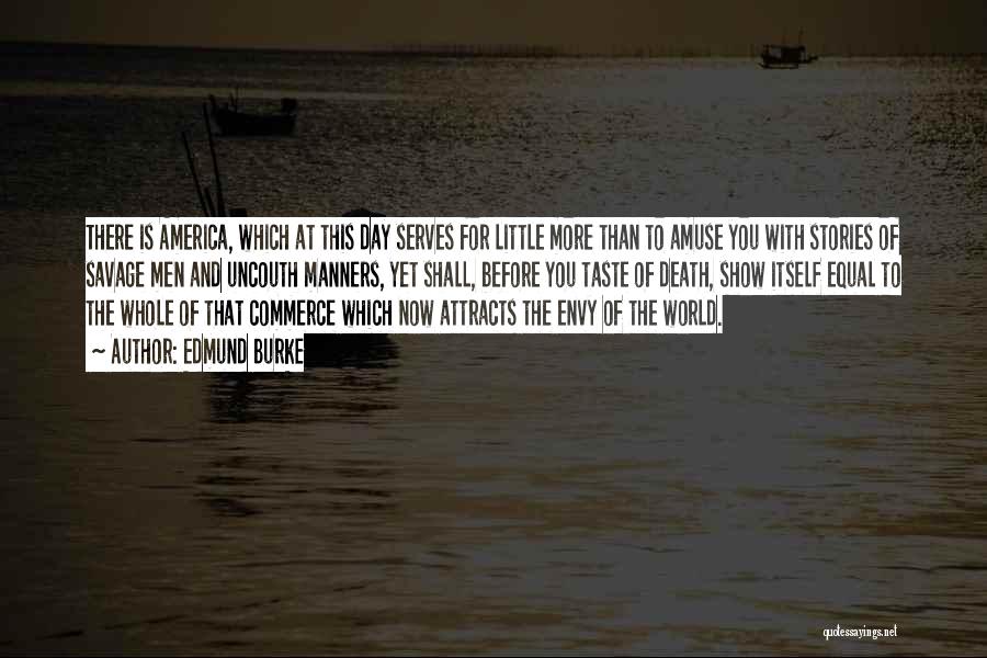 Edmund Burke Quotes: There Is America, Which At This Day Serves For Little More Than To Amuse You With Stories Of Savage Men