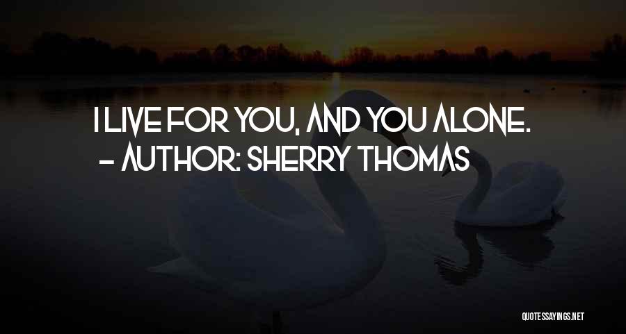 Sherry Thomas Quotes: I Live For You, And You Alone.