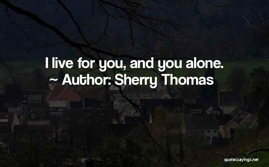 Sherry Thomas Quotes: I Live For You, And You Alone.