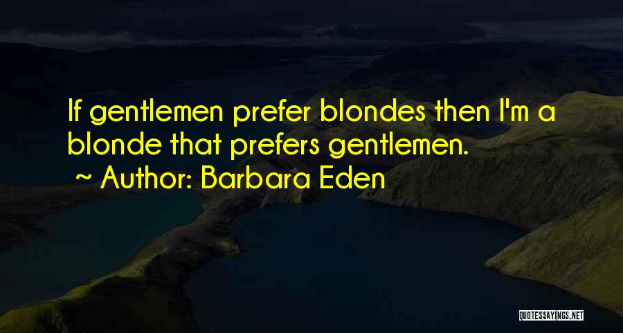 Barbara Eden Quotes: If Gentlemen Prefer Blondes Then I'm A Blonde That Prefers Gentlemen.