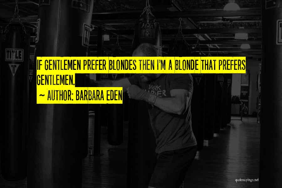 Barbara Eden Quotes: If Gentlemen Prefer Blondes Then I'm A Blonde That Prefers Gentlemen.