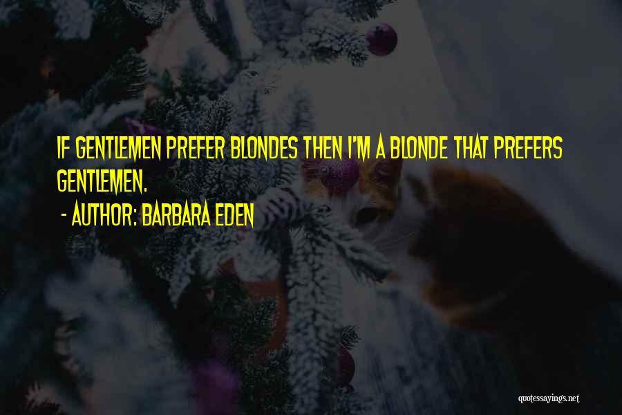 Barbara Eden Quotes: If Gentlemen Prefer Blondes Then I'm A Blonde That Prefers Gentlemen.
