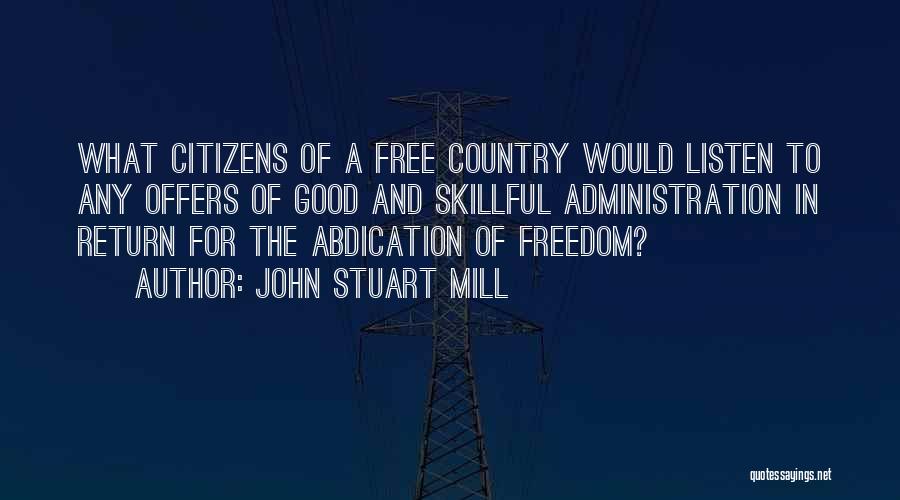 John Stuart Mill Quotes: What Citizens Of A Free Country Would Listen To Any Offers Of Good And Skillful Administration In Return For The
