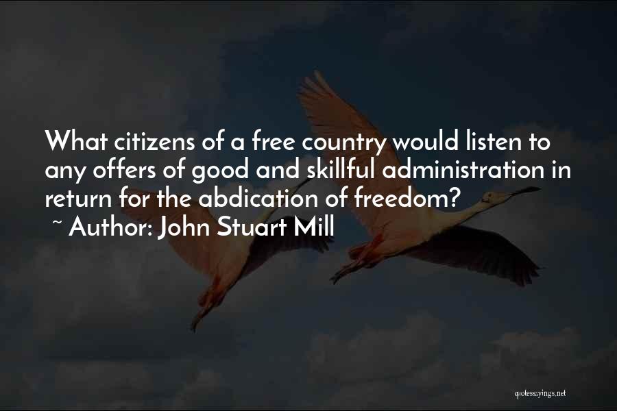 John Stuart Mill Quotes: What Citizens Of A Free Country Would Listen To Any Offers Of Good And Skillful Administration In Return For The