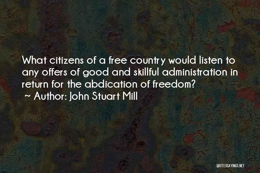 John Stuart Mill Quotes: What Citizens Of A Free Country Would Listen To Any Offers Of Good And Skillful Administration In Return For The