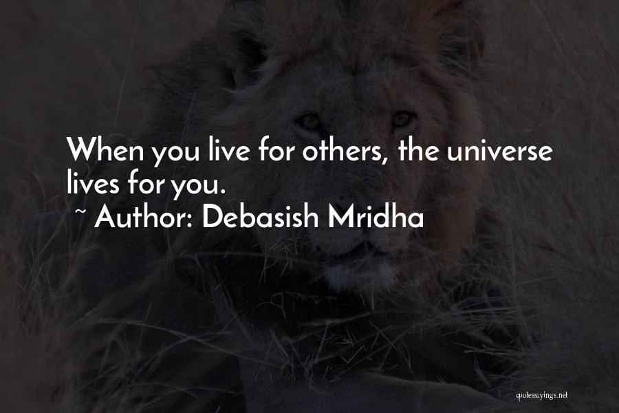 Debasish Mridha Quotes: When You Live For Others, The Universe Lives For You.