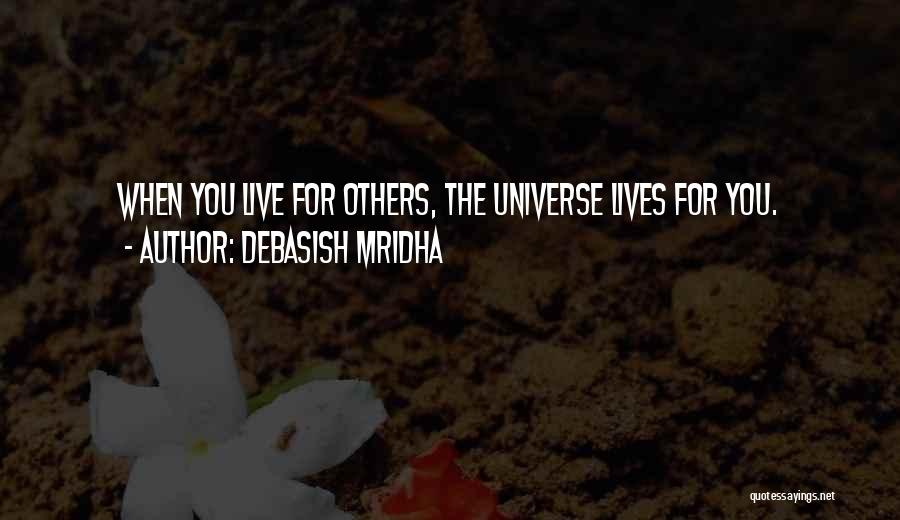 Debasish Mridha Quotes: When You Live For Others, The Universe Lives For You.
