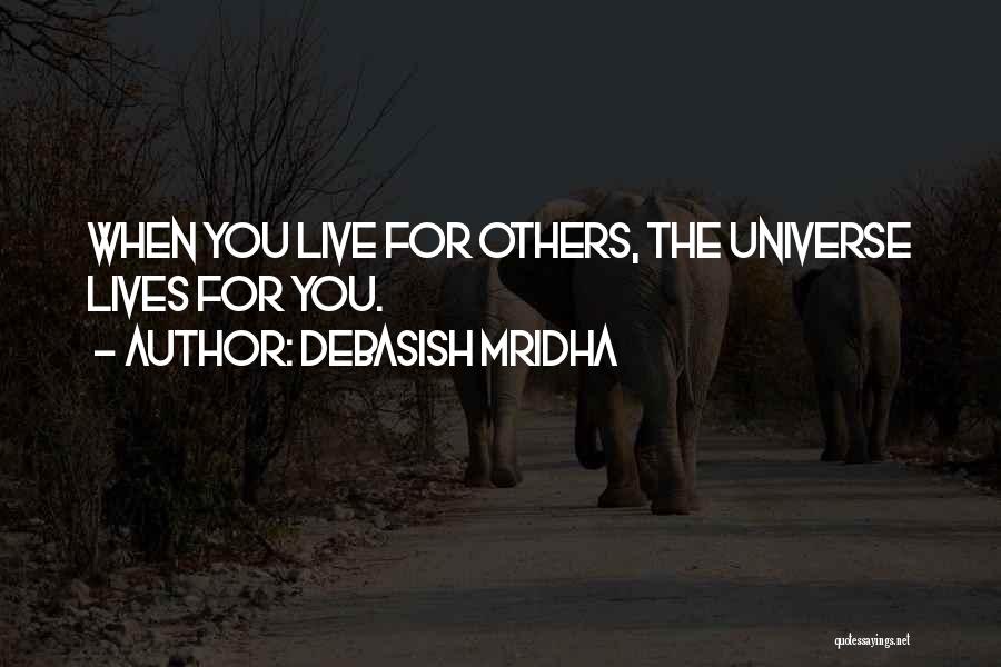 Debasish Mridha Quotes: When You Live For Others, The Universe Lives For You.