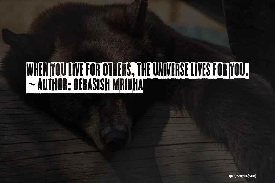 Debasish Mridha Quotes: When You Live For Others, The Universe Lives For You.