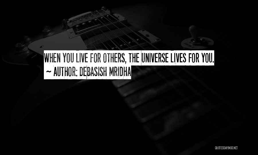 Debasish Mridha Quotes: When You Live For Others, The Universe Lives For You.