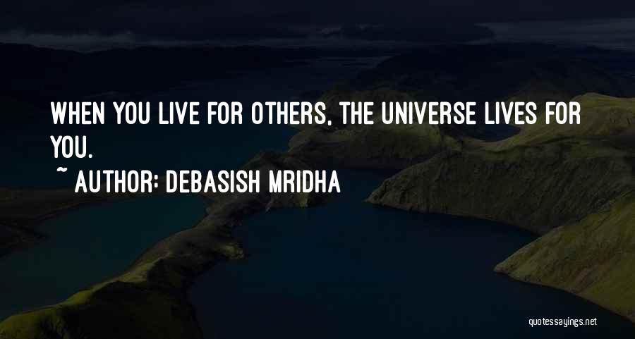 Debasish Mridha Quotes: When You Live For Others, The Universe Lives For You.