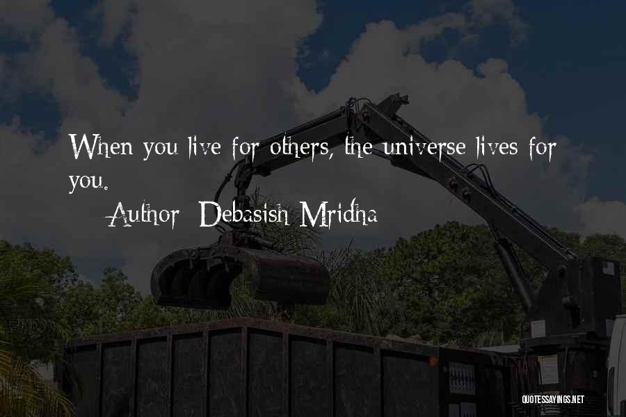 Debasish Mridha Quotes: When You Live For Others, The Universe Lives For You.
