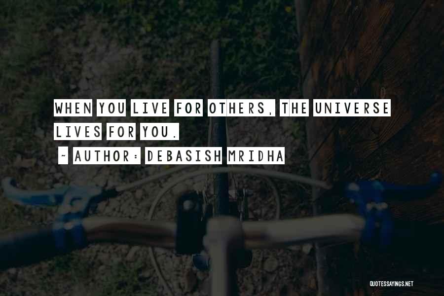 Debasish Mridha Quotes: When You Live For Others, The Universe Lives For You.