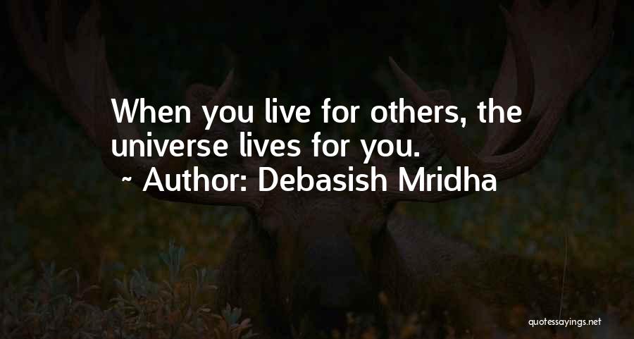 Debasish Mridha Quotes: When You Live For Others, The Universe Lives For You.