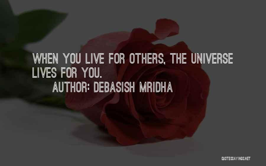 Debasish Mridha Quotes: When You Live For Others, The Universe Lives For You.