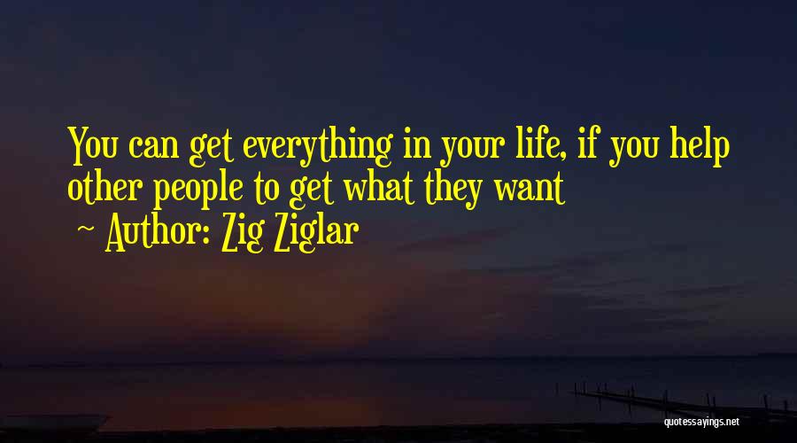 Zig Ziglar Quotes: You Can Get Everything In Your Life, If You Help Other People To Get What They Want