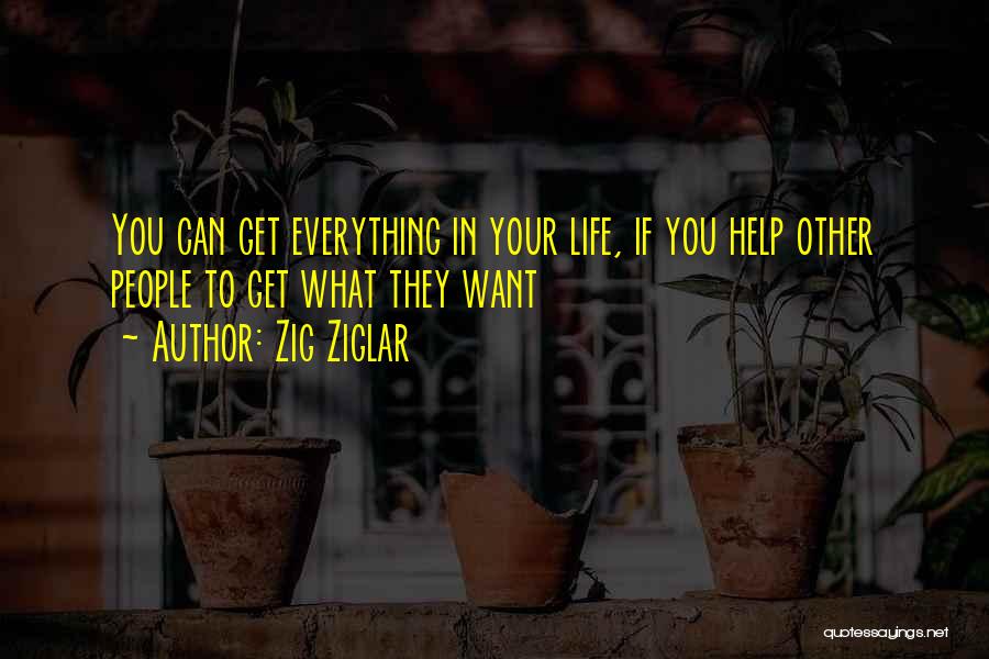 Zig Ziglar Quotes: You Can Get Everything In Your Life, If You Help Other People To Get What They Want
