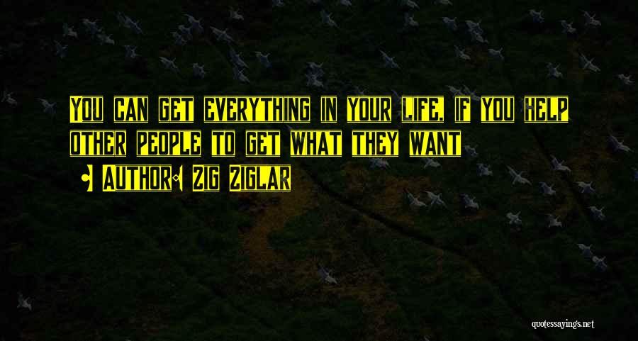 Zig Ziglar Quotes: You Can Get Everything In Your Life, If You Help Other People To Get What They Want