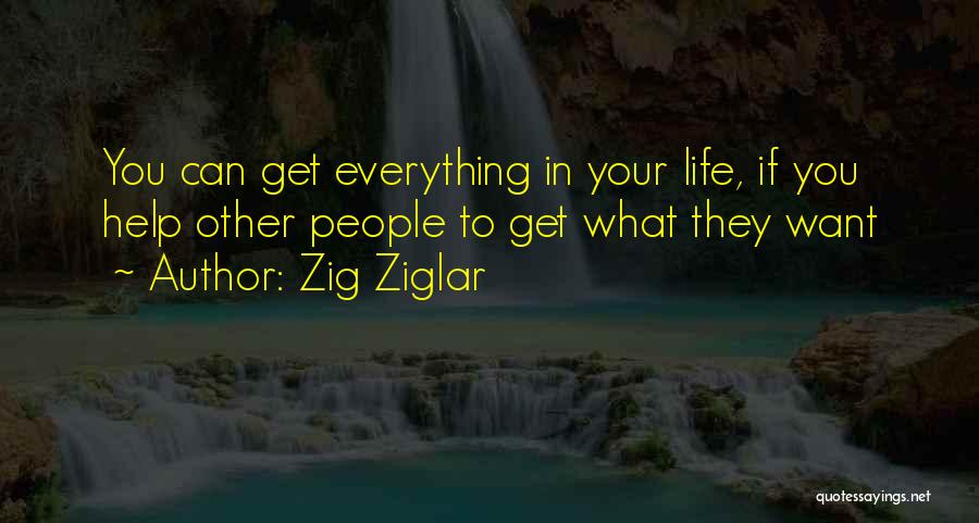 Zig Ziglar Quotes: You Can Get Everything In Your Life, If You Help Other People To Get What They Want