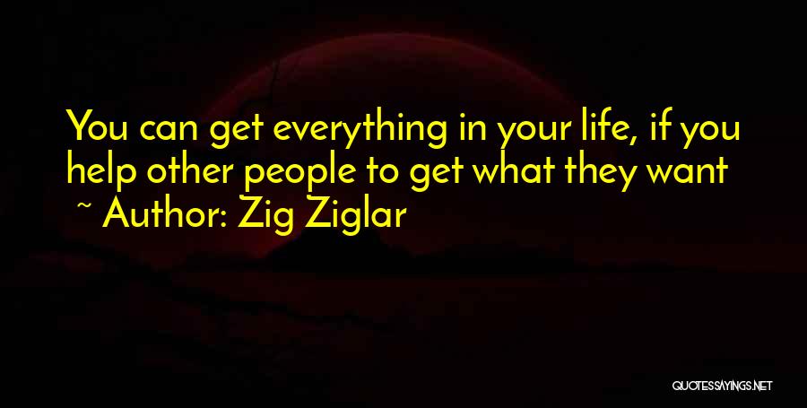 Zig Ziglar Quotes: You Can Get Everything In Your Life, If You Help Other People To Get What They Want